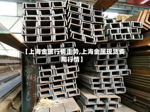 【上海金属行情走势,上海金属现货费用行情】