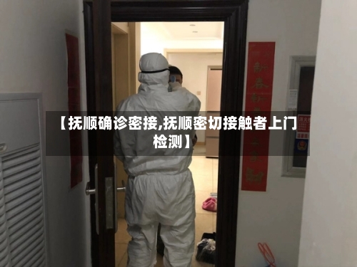 【抚顺确诊密接,抚顺密切接触者上门检测】-第2张图片