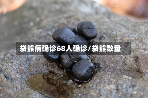 袋熊病确诊68人确诊/袋熊数量
