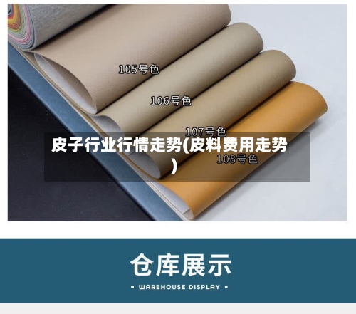 皮子行业行情走势(皮料费用走势)