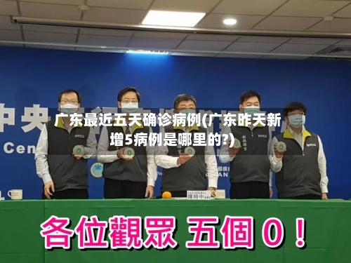 广东最近五天确诊病例(广东昨天新增5病例是哪里的?)