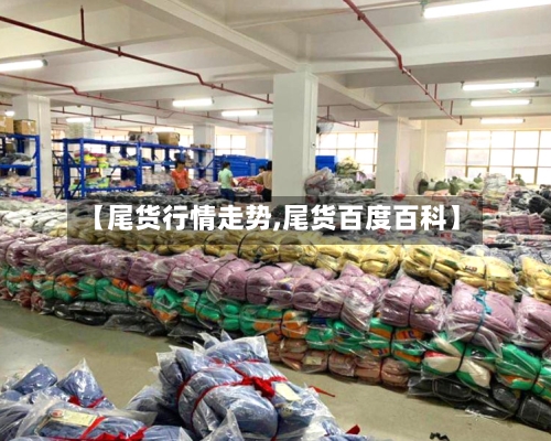 【尾货行情走势,尾货百度百科】