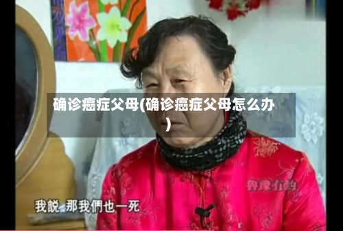 确诊癌症父母(确诊癌症父母怎么办)