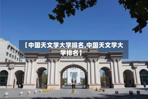 【中国天文学大学排名,中国天文学大学排名】-第3张图片