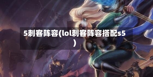 5刺客阵容(lol刺客阵容搭配s5)