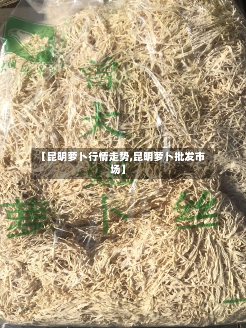 【昆明萝卜行情走势,昆明萝卜批发市场】-第2张图片