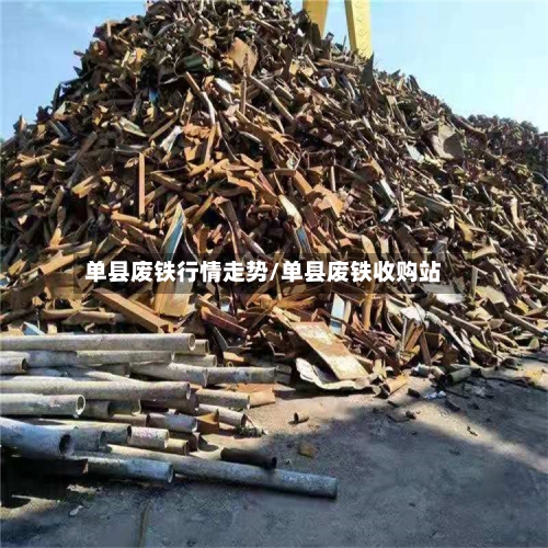 单县废铁行情走势/单县废铁收购站-第2张图片