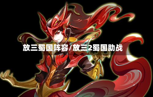 放三蜀国阵容/放三2蜀国助战-第2张图片