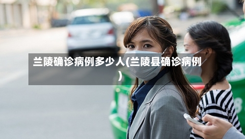 兰陵确诊病例多少人(兰陵县确诊病例)-第3张图片
