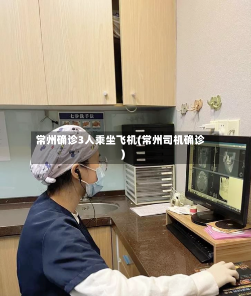 常州确诊3人乘坐飞机(常州司机确诊)-第3张图片