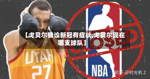 【戈贝尔确诊新冠有症状,戈贝尔现在哪支球队】-第3张图片
