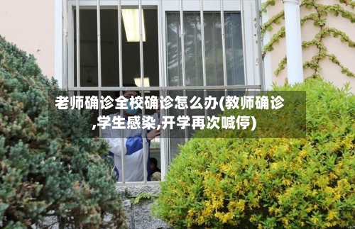 老师确诊全校确诊怎么办(教师确诊,学生感染,开学再次喊停)