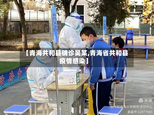 【青海共和县确诊吴某,青海省共和县疫情感染】-第3张图片