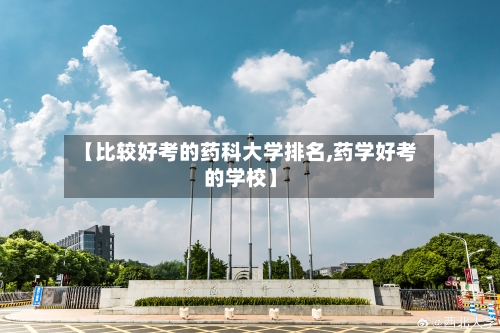 【比较好考的药科大学排名,药学好考的学校】-第3张图片