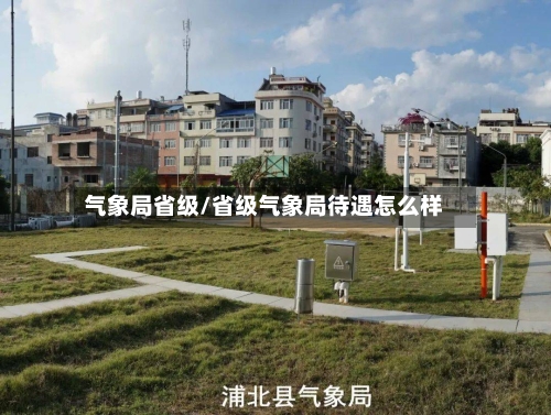 气象局省级/省级气象局待遇怎么样-第2张图片