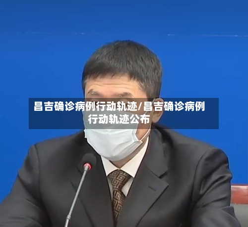 昌吉确诊病例行动轨迹/昌吉确诊病例行动轨迹公布