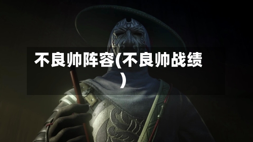不良帅阵容(不良帅战绩)