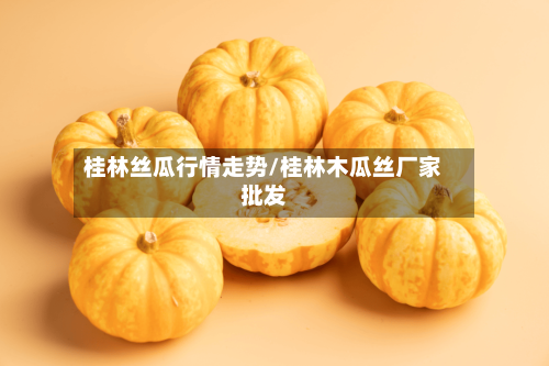 桂林丝瓜行情走势/桂林木瓜丝厂家批发