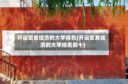 开设贸易经济的大学排名(开设贸易经济的大学排名前十)-第2张图片