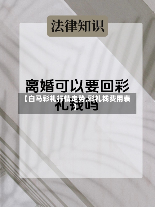 【白马彩礼行情走势,彩礼钱费用表】