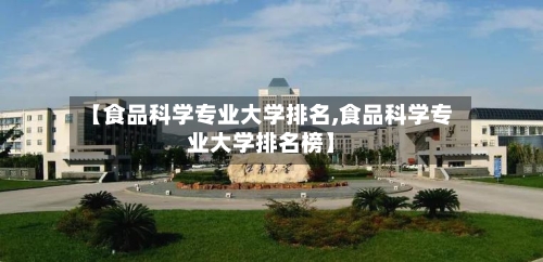 【食品科学专业大学排名,食品科学专业大学排名榜】