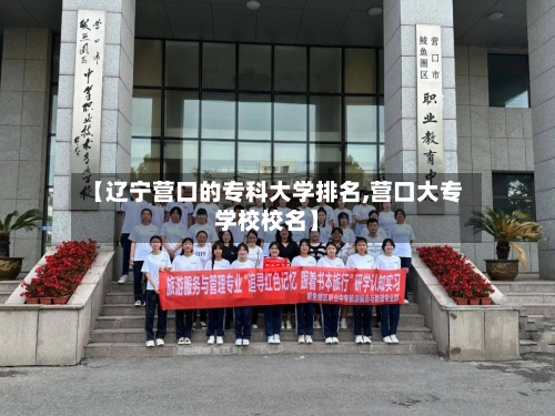 【辽宁营口的专科大学排名,营口大专学校校名】