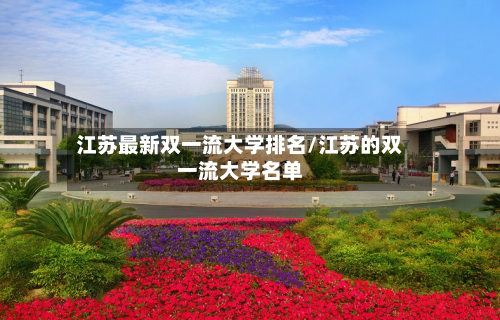 江苏最新双一流大学排名/江苏的双一流大学名单-第3张图片