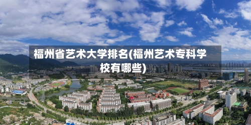福州省艺术大学排名(福州艺术专科学校有哪些)-第3张图片