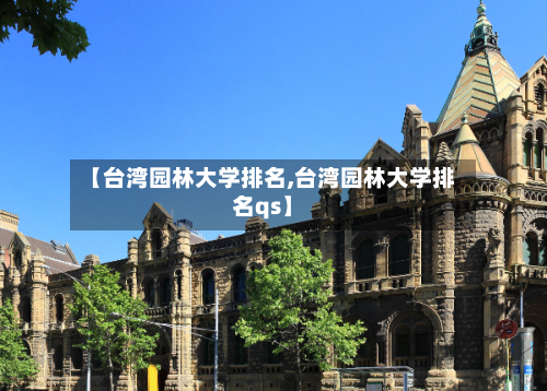 【台湾园林大学排名,台湾园林大学排名qs】