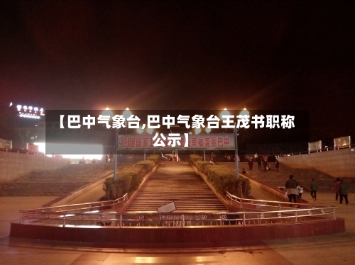 【巴中气象台,巴中气象台王茂书职称公示】