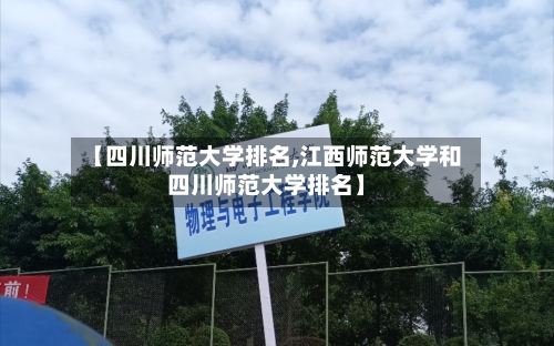 【四川师范大学排名,江西师范大学和四川师范大学排名】-第3张图片