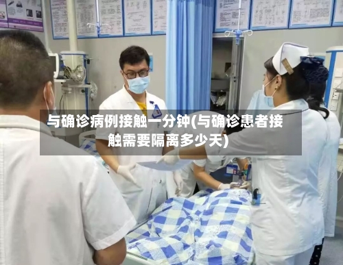 与确诊病例接触一分钟(与确诊患者接触需要隔离多少天)
