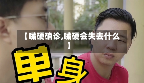 【嘴硬确诊,嘴硬会失去什么】