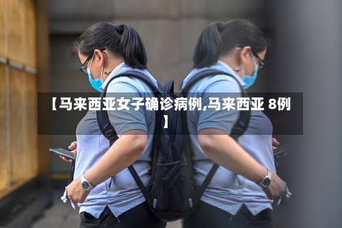 【马来西亚女子确诊病例,马来西亚 8例】