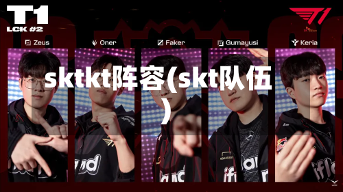 sktkt阵容(skt队伍)-第2张图片