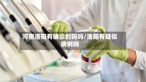 河南洛阳有确诊的吗吗/洛阳有疑似病例吗-第2张图片