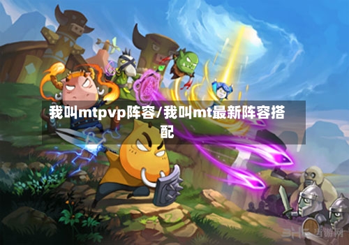 我叫mtpvp阵容/我叫mt最新阵容搭配