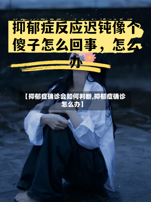 【抑郁症确诊会如何判断,抑郁症确诊怎么办】-第3张图片