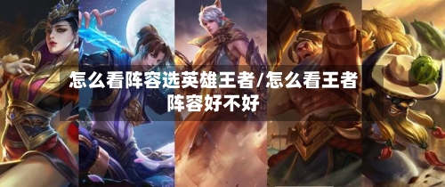 怎么看阵容选英雄王者/怎么看王者阵容好不好-第3张图片