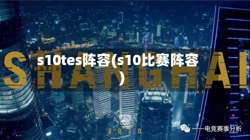s10tes阵容(s10比赛阵容)-第3张图片