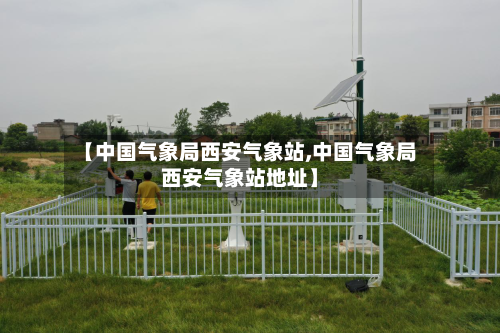 【中国气象局西安气象站,中国气象局西安气象站地址】