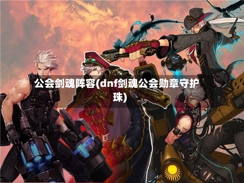 公会剑魂阵容(dnf剑魂公会勋章守护珠)-第3张图片