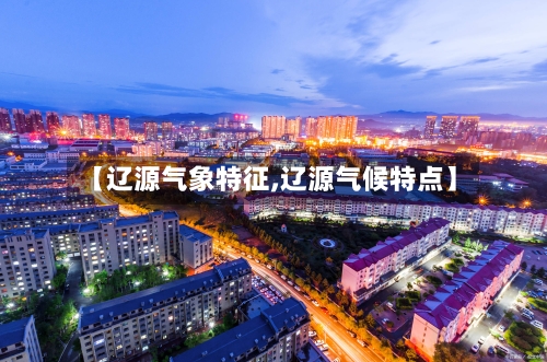 【辽源气象特征,辽源气候特点】