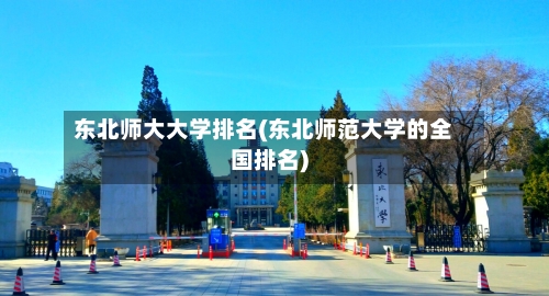 东北师大大学排名(东北师范大学的全国排名)