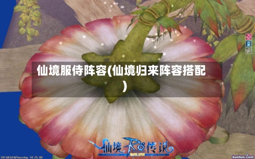 仙境服侍阵容(仙境归来阵容搭配)-第3张图片