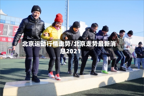 北京运动行情走势/北京走势最新消息2021-第3张图片