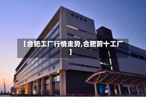 【合肥工厂行情走势,合肥前十工厂】-第3张图片