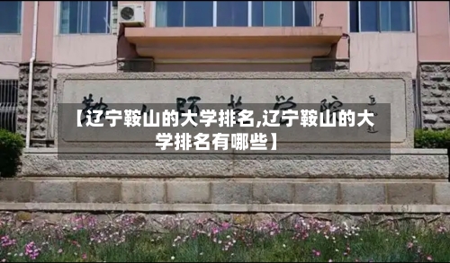 【辽宁鞍山的大学排名,辽宁鞍山的大学排名有哪些】