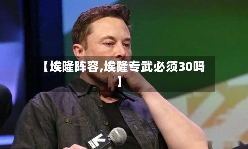 【埃隆阵容,埃隆专武必须30吗】-第2张图片