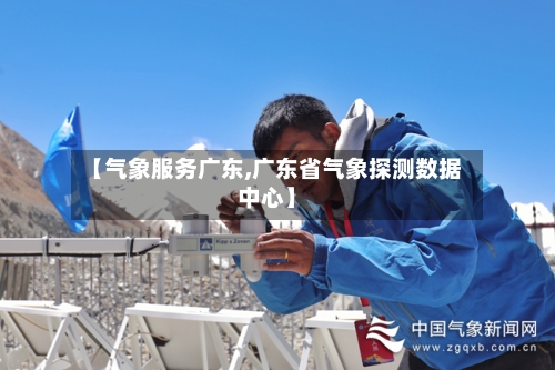【气象服务广东,广东省气象探测数据中心】